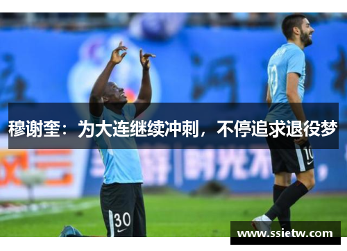 穆谢奎:为大连继续冲刺,不停追求退役梦